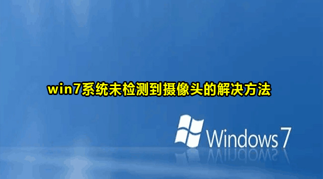 Win7没检测到摄像头解决方法