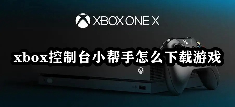 xbox控制台小帮手下载游戏方法教程